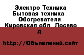 Электро-Техника Бытовая техника - Обогреватели. Кировская обл.,Лосево д.